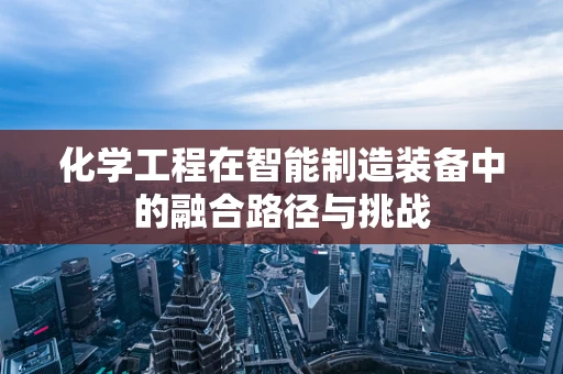 化学工程在智能制造装备中的融合路径与挑战