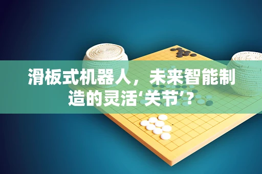 滑板式机器人，未来智能制造的灵活‘关节’？