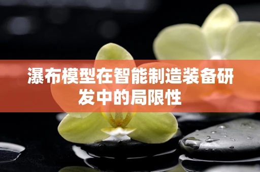 瀑布模型在智能制造装备研发中的局限性