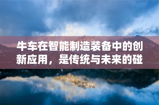 牛车在智能制造装备中的创新应用，是传统与未来的碰撞吗？