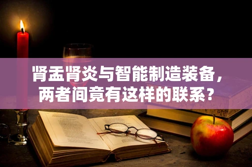 肾盂肾炎与智能制造装备，两者间竟有这样的联系？