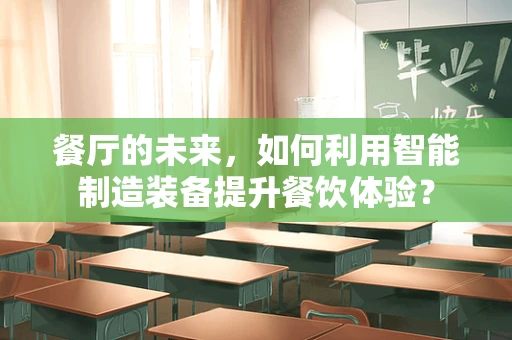 餐厅的未来，如何利用智能制造装备提升餐饮体验？