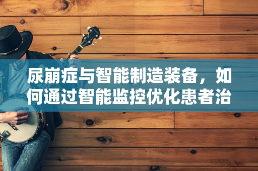 尿崩症与智能制造装备，如何通过智能监控优化患者治疗管理？