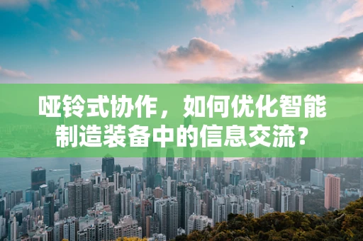 哑铃式协作，如何优化智能制造装备中的信息交流？