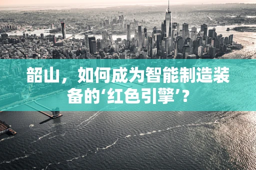 韶山，如何成为智能制造装备的‘红色引擎’？