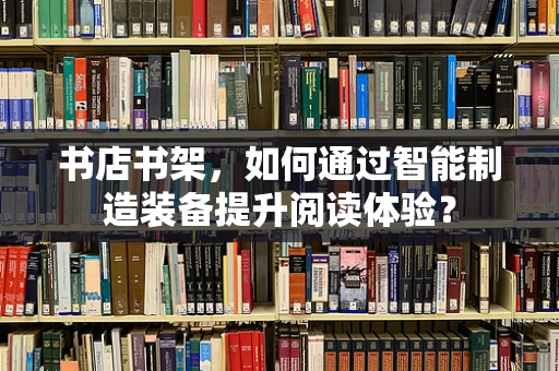 书店书架，如何通过智能制造装备提升阅读体验？