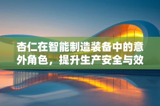 杏仁在智能制造装备中的意外角色，提升生产安全与效率的秘密武器？