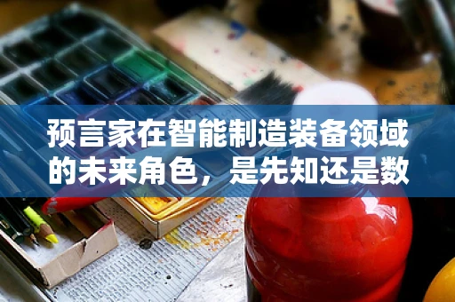 预言家在智能制造装备领域的未来角色，是先知还是数据解读者？