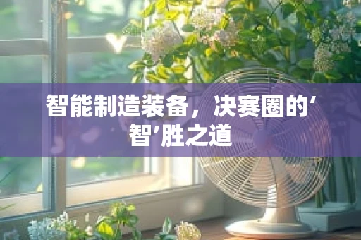 智能制造装备，决赛圈的‘智’胜之道