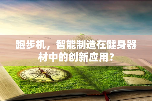 跑步机，智能制造在健身器材中的创新应用？