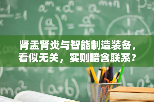 肾盂肾炎与智能制造装备，看似无关，实则暗含联系？