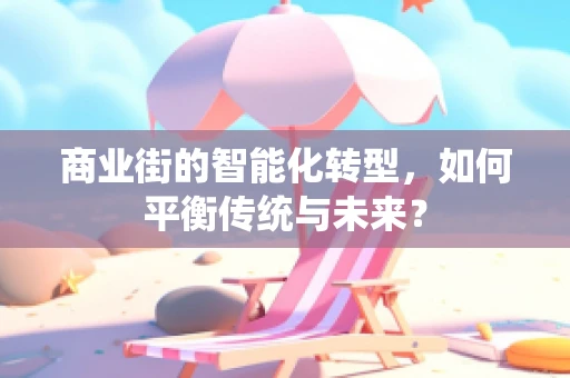 商业街的智能化转型，如何平衡传统与未来？
