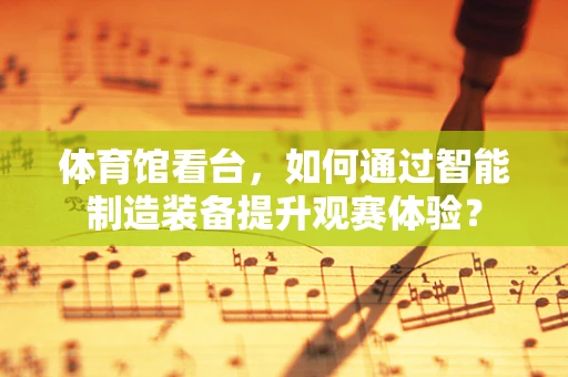 体育馆看台，如何通过智能制造装备提升观赛体验？