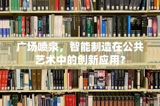 广场喷泉，智能制造在公共艺术中的创新应用？