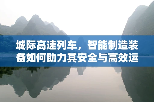 城际高速列车，智能制造装备如何助力其安全与高效运行？