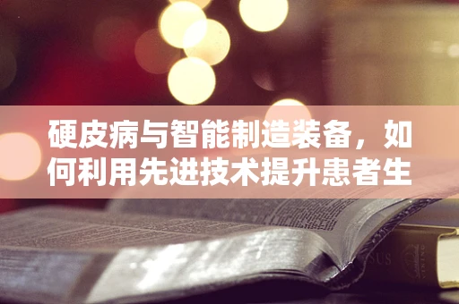 硬皮病与智能制造装备，如何利用先进技术提升患者生活质量？