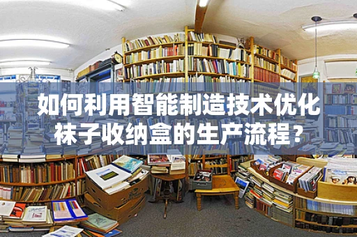 如何利用智能制造技术优化袜子收纳盒的生产流程？
