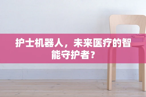 护士机器人，未来医疗的智能守护者？