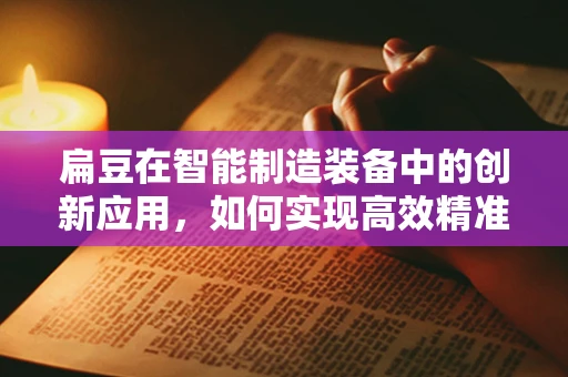 扁豆在智能制造装备中的创新应用，如何实现高效精准的收割？