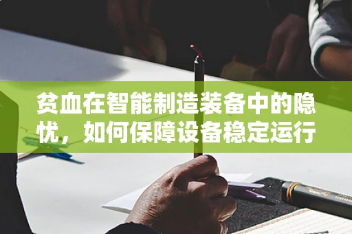 贫血在智能制造装备中的隐忧，如何保障设备稳定运行？