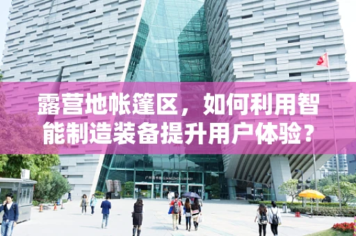 露营地帐篷区，如何利用智能制造装备提升用户体验？