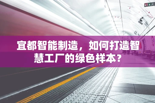 宜都智能制造，如何打造智慧工厂的绿色样本？