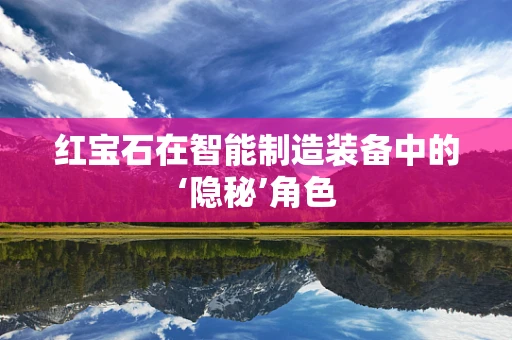 红宝石在智能制造装备中的‘隐秘’角色
