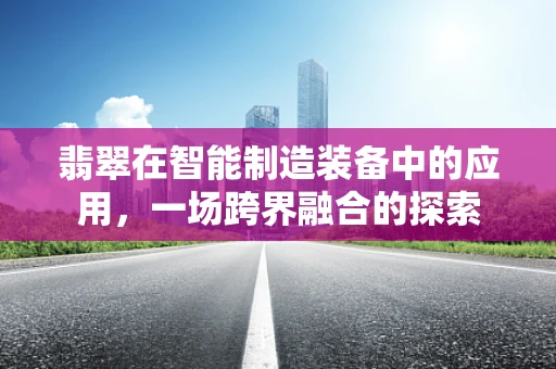 翡翠在智能制造装备中的应用，一场跨界融合的探索