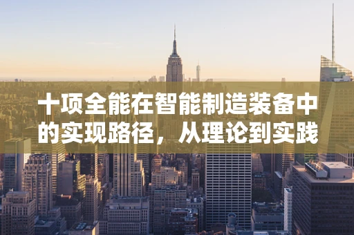 十项全能在智能制造装备中的实现路径，从理论到实践的跨越
