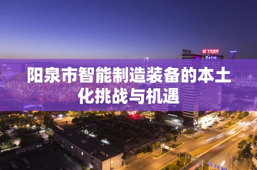 阳泉市智能制造装备的本土化挑战与机遇