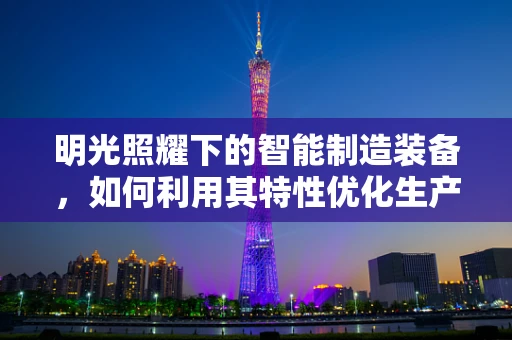 明光照耀下的智能制造装备，如何利用其特性优化生产流程？