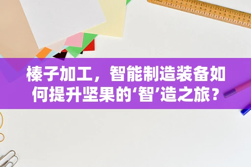 榛子加工，智能制造装备如何提升坚果的‘智’造之旅？