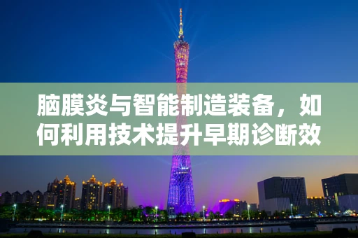 脑膜炎与智能制造装备，如何利用技术提升早期诊断效率？