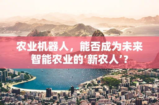 农业机器人，能否成为未来智能农业的‘新农人’？