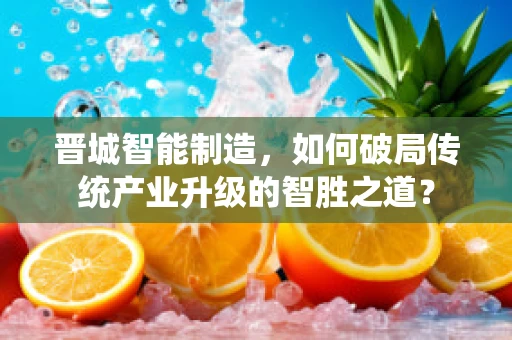 晋城智能制造，如何破局传统产业升级的智胜之道？