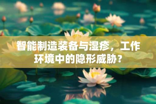 智能制造装备与湿疹，工作环境中的隐形威胁？