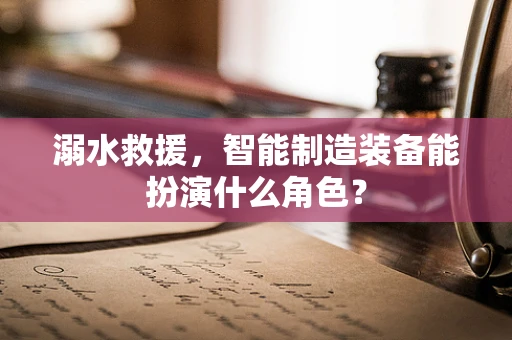 溺水救援，智能制造装备能扮演什么角色？