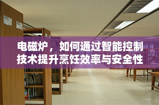 电磁炉，如何通过智能控制技术提升烹饪效率与安全性？
