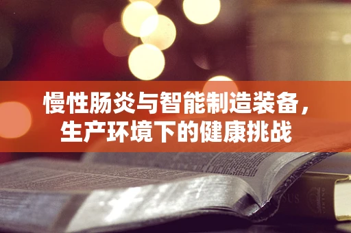 慢性肠炎与智能制造装备，生产环境下的健康挑战