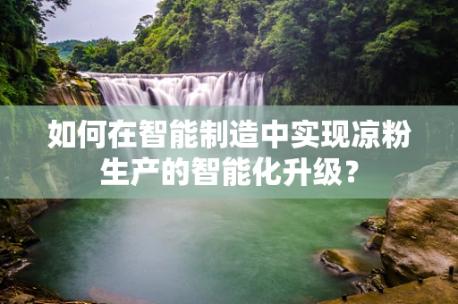 如何在智能制造中实现凉粉生产的智能化升级？