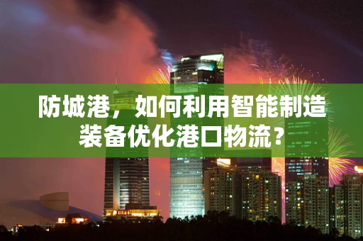 防城港，如何利用智能制造装备优化港口物流？