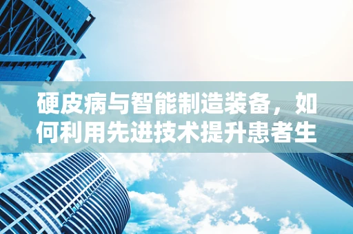 硬皮病与智能制造装备，如何利用先进技术提升患者生活质量？