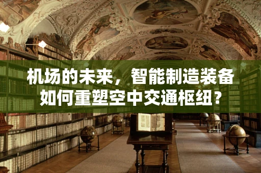 机场的未来，智能制造装备如何重塑空中交通枢纽？