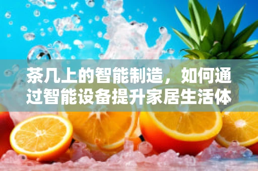 茶几上的智能制造，如何通过智能设备提升家居生活体验？