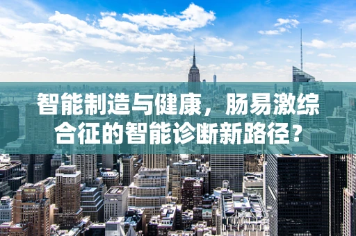 智能制造与健康，肠易激综合征的智能诊断新路径？
