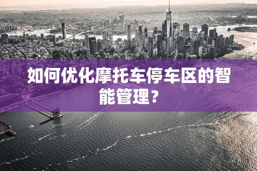 如何优化摩托车停车区的智能管理？