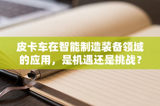 皮卡车在智能制造装备领域的应用，是机遇还是挑战？