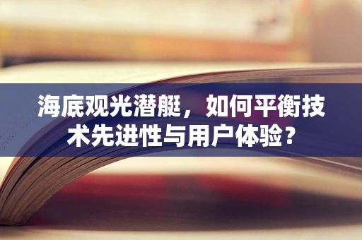 海底观光潜艇，如何平衡技术先进性与用户体验？