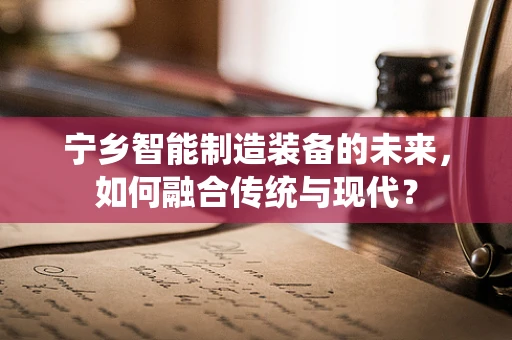 宁乡智能制造装备的未来，如何融合传统与现代？