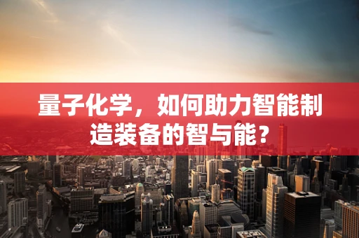 量子化学，如何助力智能制造装备的智与能？